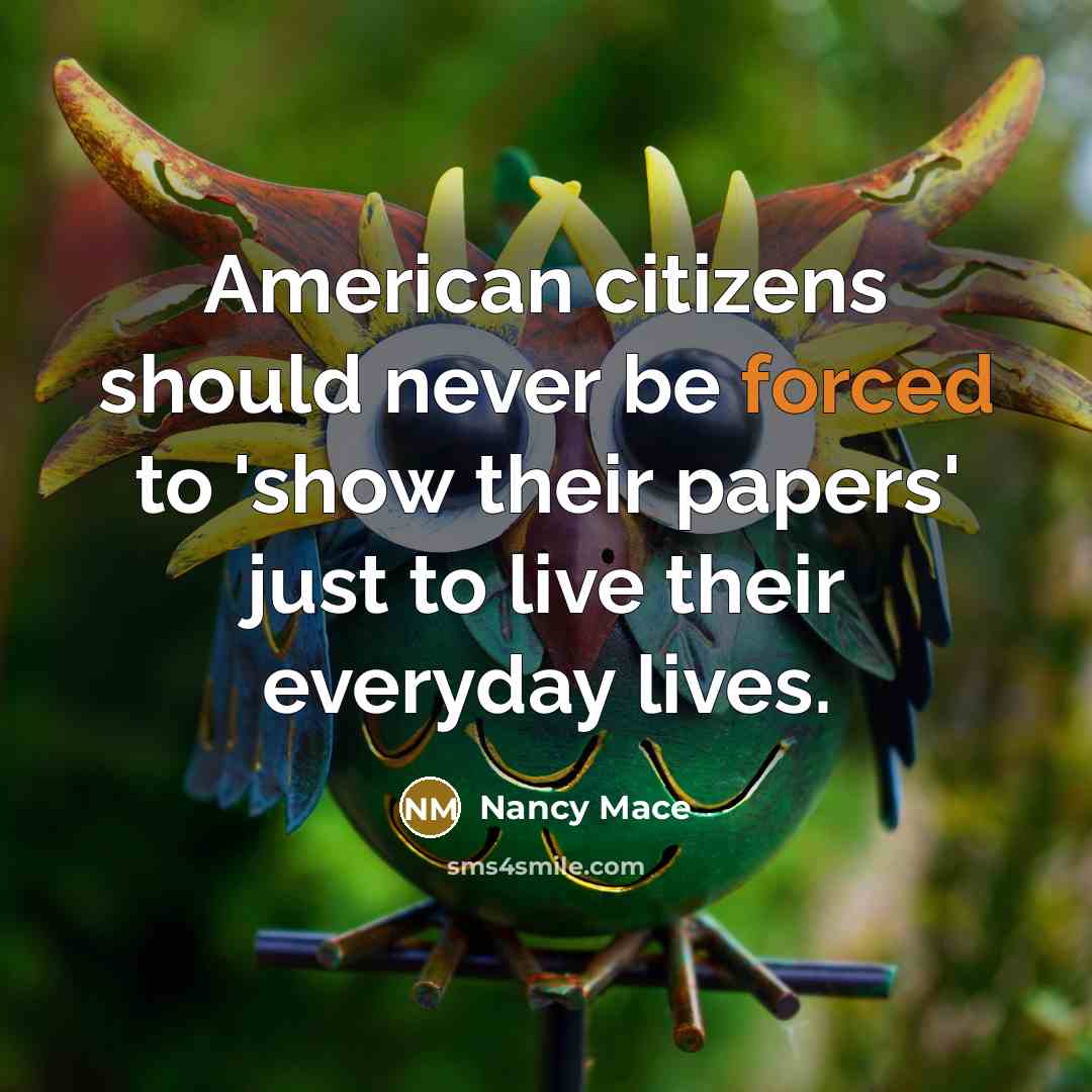 “American citizens should never be forced to 'show their papers' just to live their everyday lives.” quote by Nancy Mace