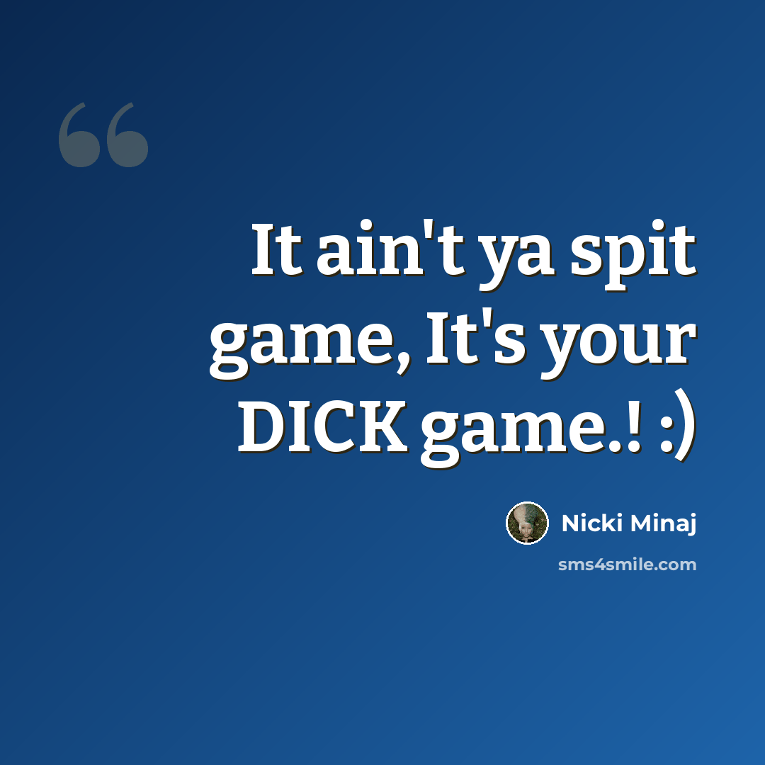 “It ain't ya spit game, It's your DICK game.! :)” quote by Nicki Minaj