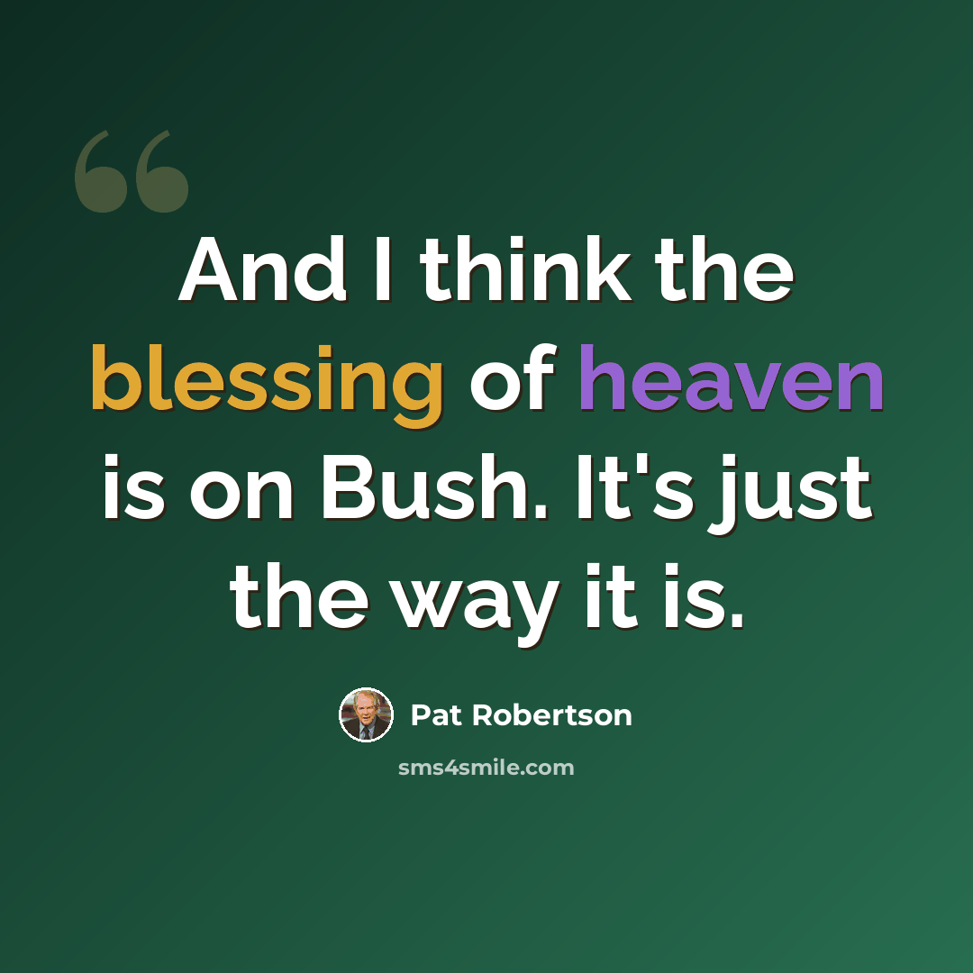 “And I think the blessing of heaven is on Bush. It's just the way it is.” quote by Pat Robertson