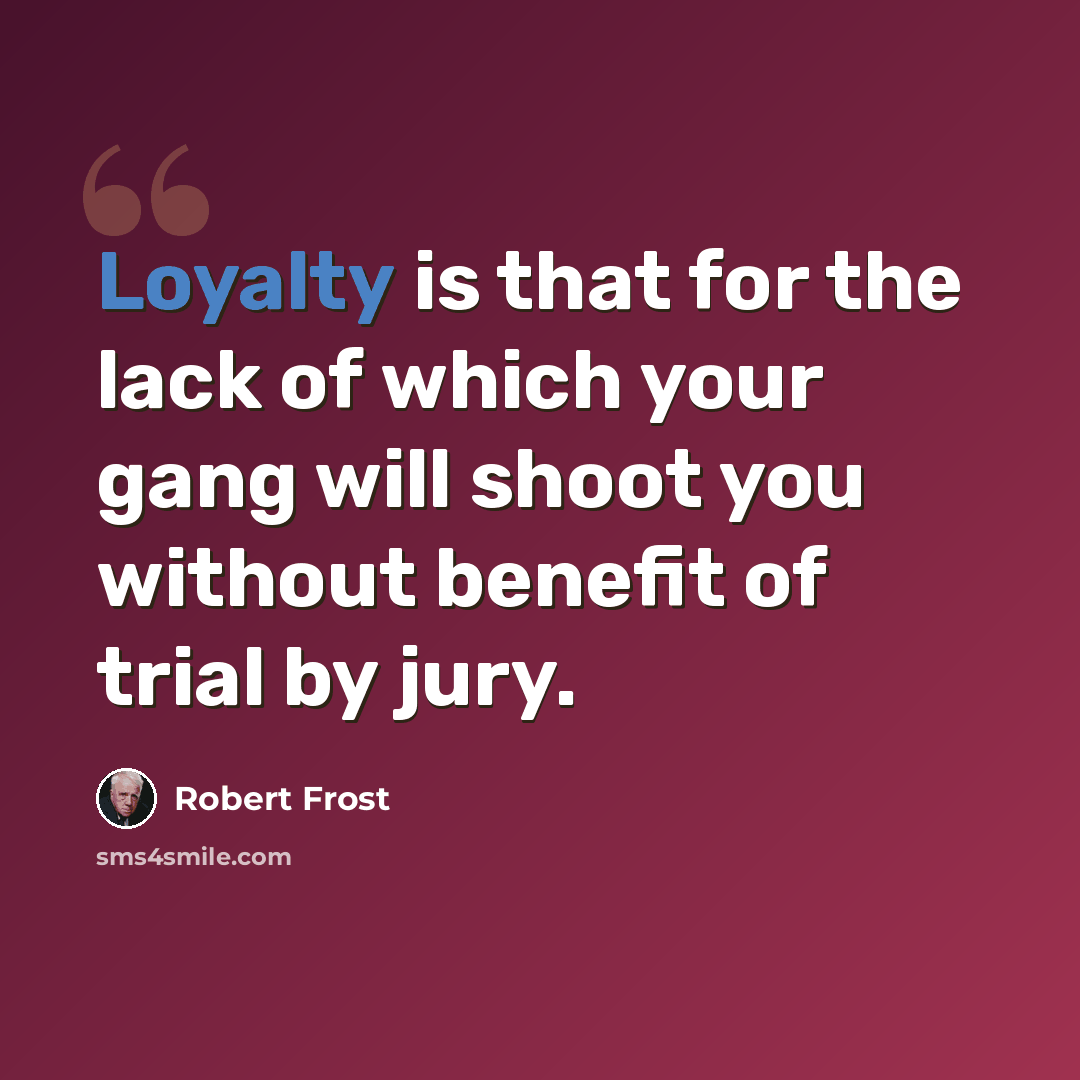 “Loyalty is that for the lack of which your gang will shoot you without benefit of trial by jury.” quote by Robert Frost