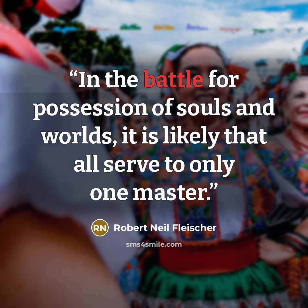 “In the battle for possession of souls and worlds, it is likely that all serve to only one master.” quote by Robert Neil Fleischer