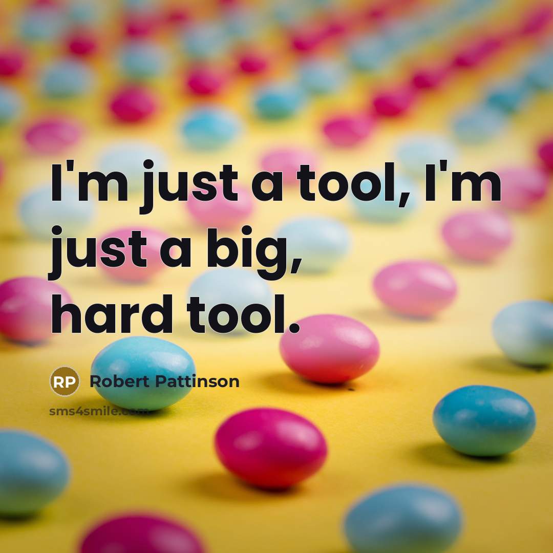 “I'm just a tool, I'm just a big, hard tool.” quote by Robert Pattinson