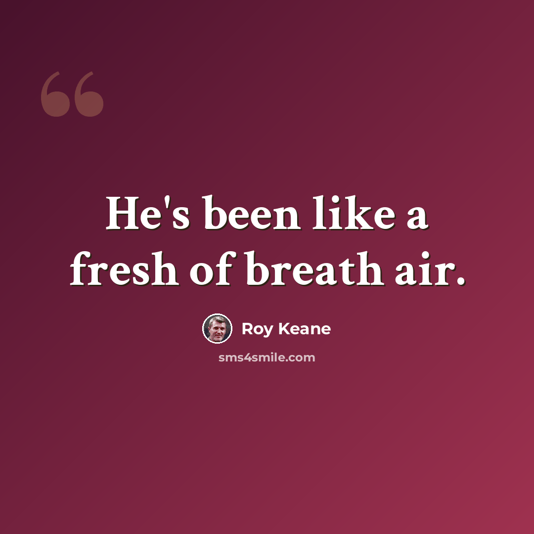 “He's been like a fresh of breath air.” quote by Roy Keane