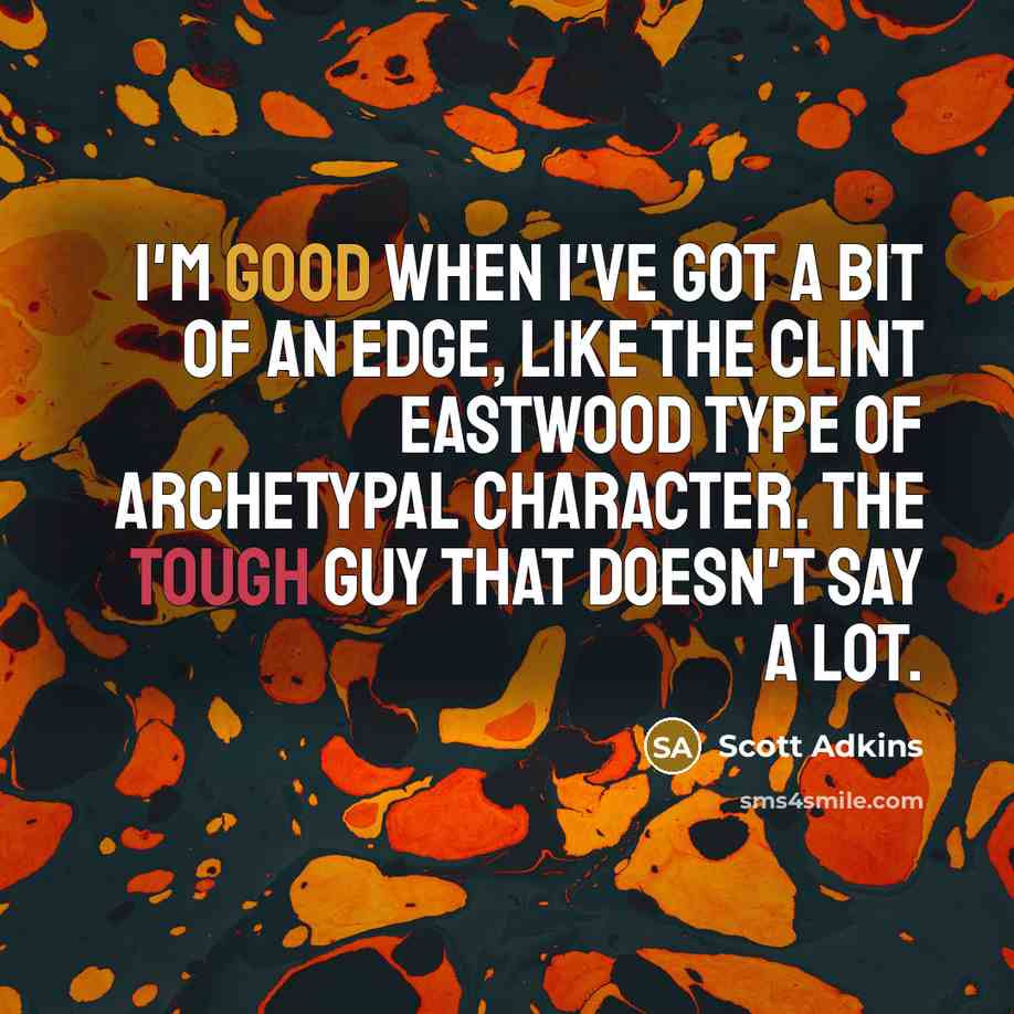 “I'm good when I've got a bit of an edge, like the Clint Eastwood type of archetypal character. The tough guy that doesn't say a lot.” quote by Scott Adkins