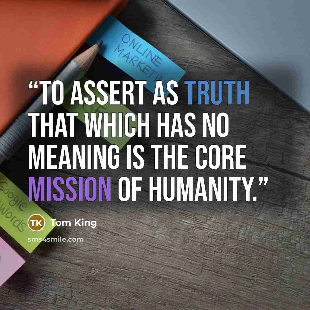 “To assert as truth that which has no meaning is the core mission of humanity.” quote by Tom King