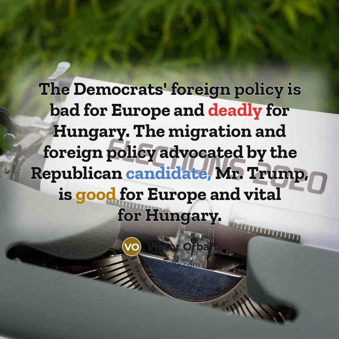 “The Democrats' foreign policy is bad for Europe and deadly for Hungary. The migration and foreign policy advocated by the Republican candidate, Mr. Trump, is good for Europe and vital for Hungary.” quote by Viktor Orban