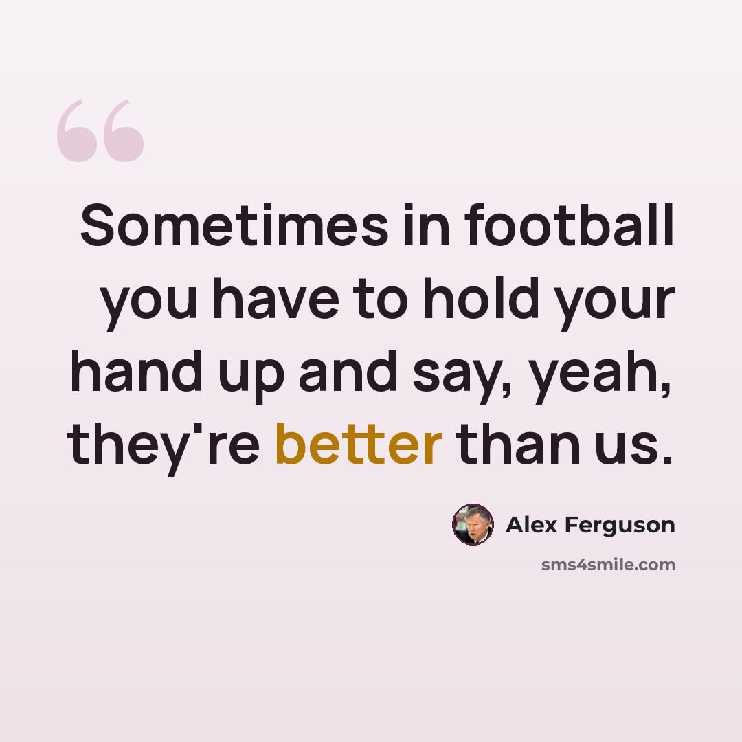 “Sometimes in football you have to hold your hand up and say, yeah, they're better than us.” quote by Alex Ferguson