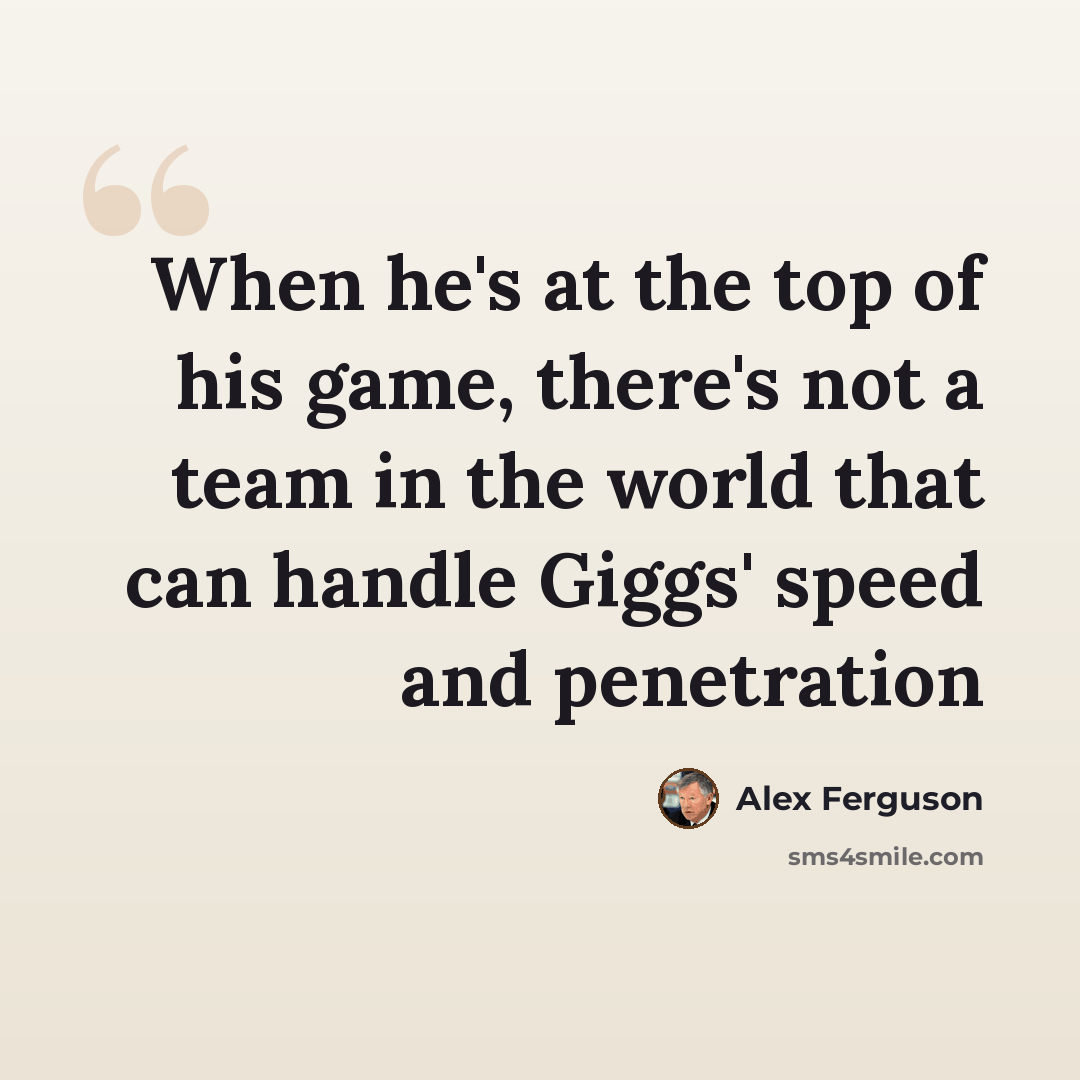 “When he's at the top of his game, there's not a team in the world that can handle Giggs' speed and penetration” quote by Alex Ferguson