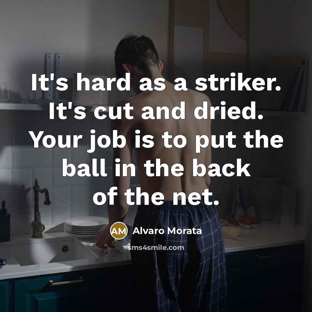 “It's hard as a striker. It's cut and dried. Your job is to put the ball in the back of the net.” quote by Alvaro Morata