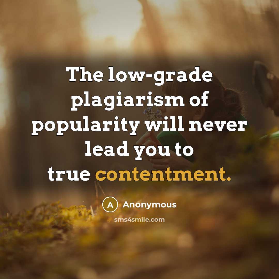 “The low-grade plagiarism of popularity will never lead you to true contentment.” quote by Anonymous