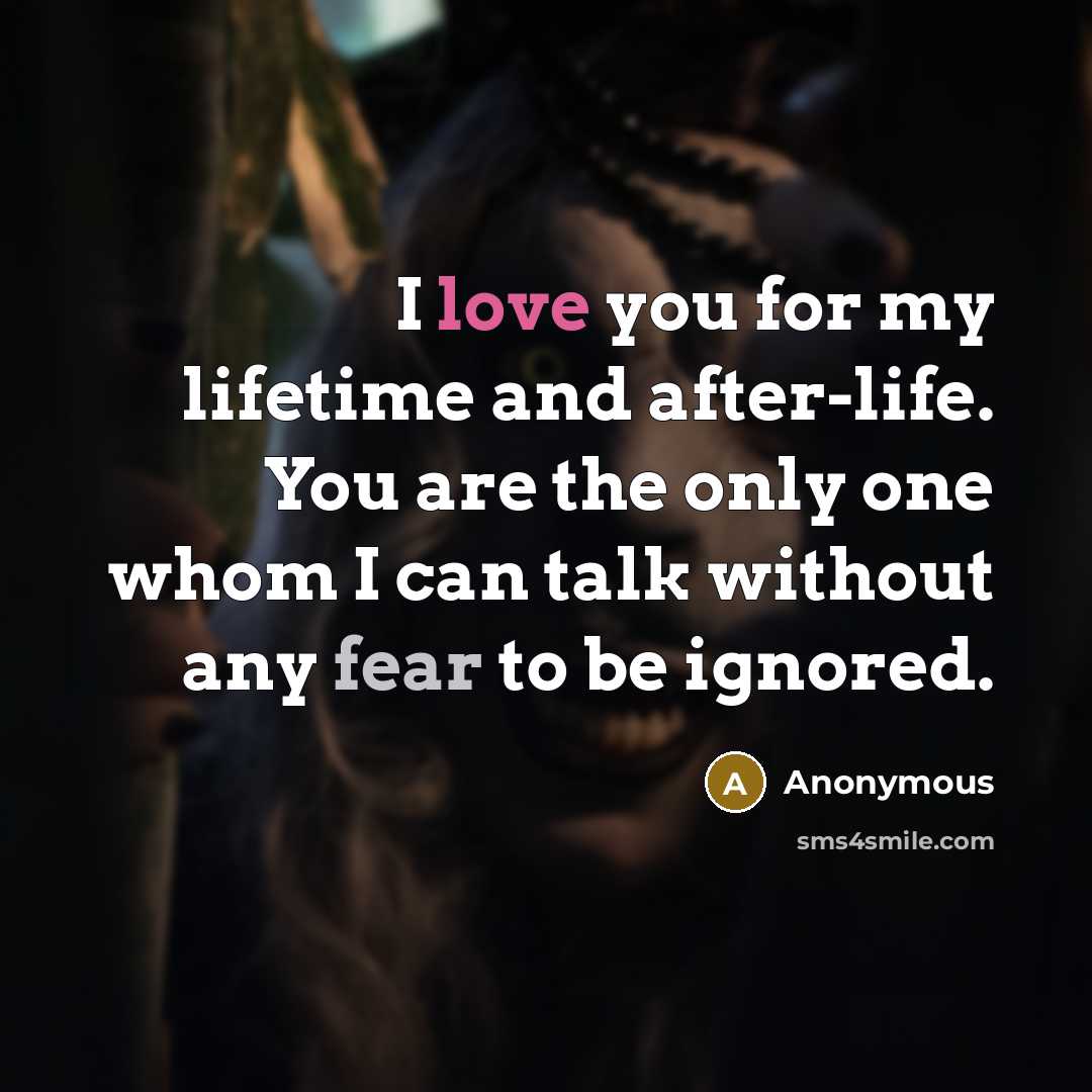 “I love you for my lifetime and after-life. You are the only one whom I can talk without any fear to be ignored.” quote by Anonymous