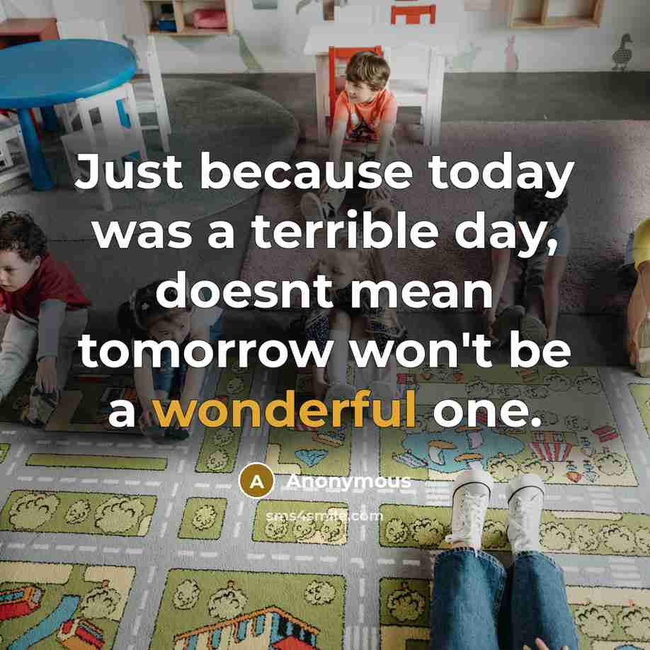 “Just because today was a terrible day, doesnt mean tomorrow won't be a wonderful one.” quote by Anonymous