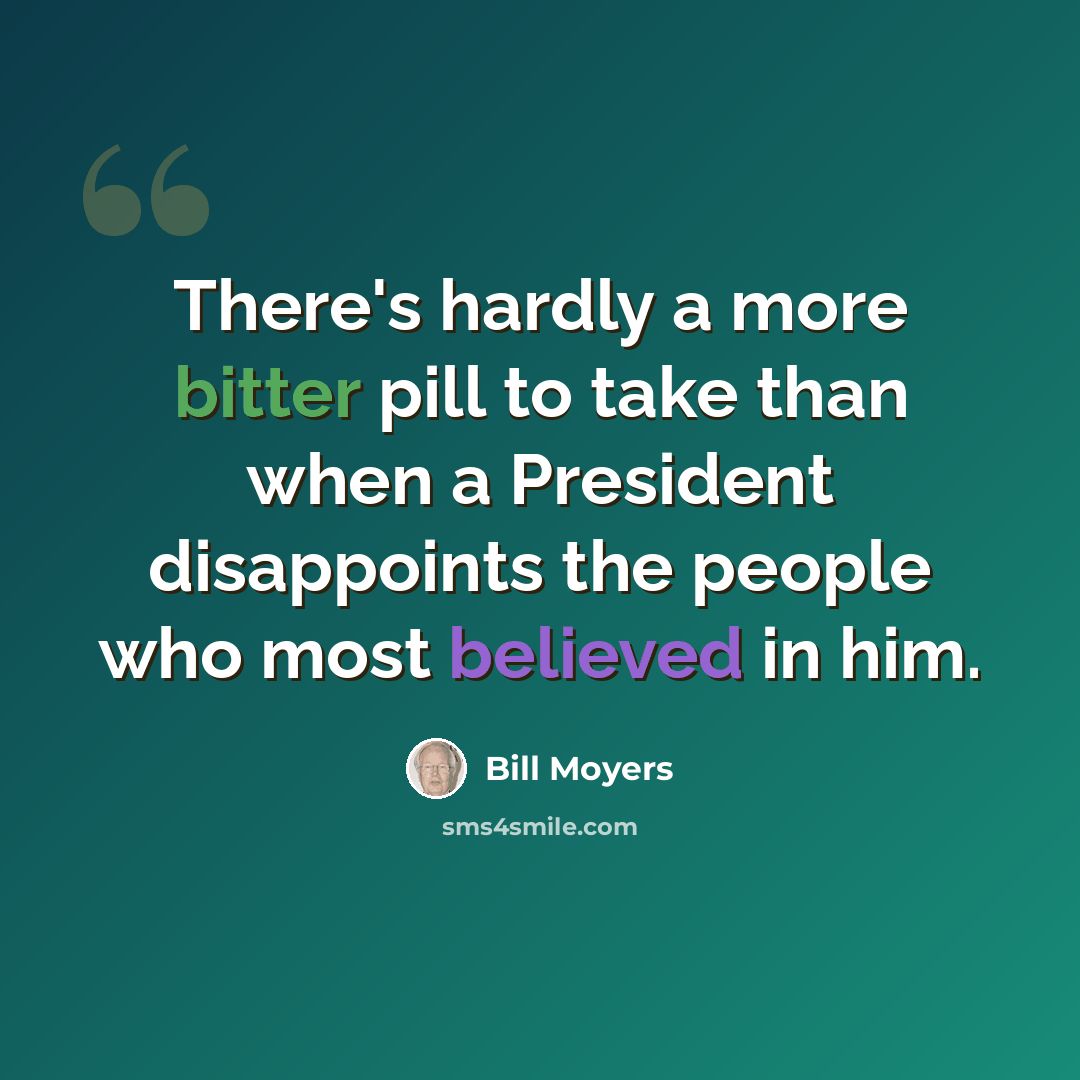 “There's hardly a more bitter pill to take than when a President disappoints the people who most believed in him.” quote by Bill Moyers