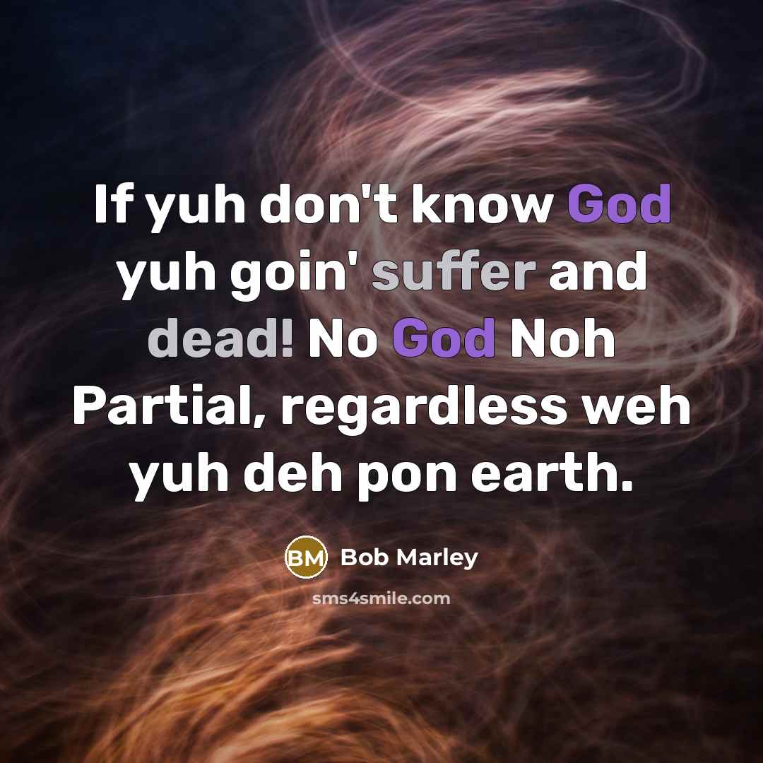 “If yuh don't know God yuh goin' suffer and dead! No God Noh Partial, regardless weh yuh deh pon earth.” quote by Bob Marley