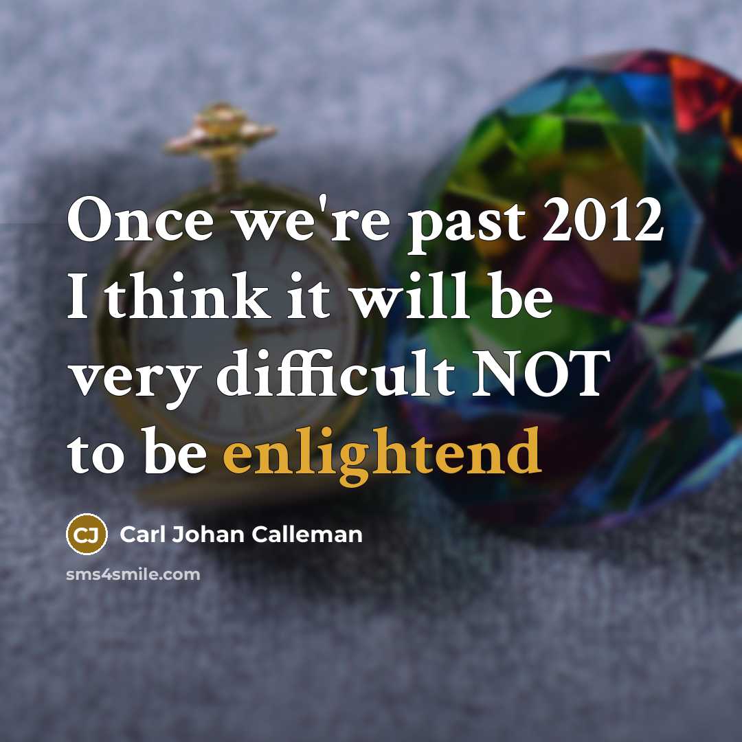 “Once we're past 2012 I think it will be very difficult NOT to be enlightend” quote by Carl Johan Calleman