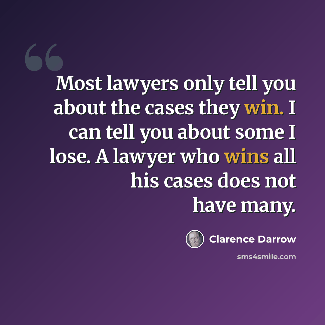 “Most lawyers only tell you about the cases they win. I can tell you about some I lose. A lawyer who wins all his cases does not have many.” quote by Clarence Darrow