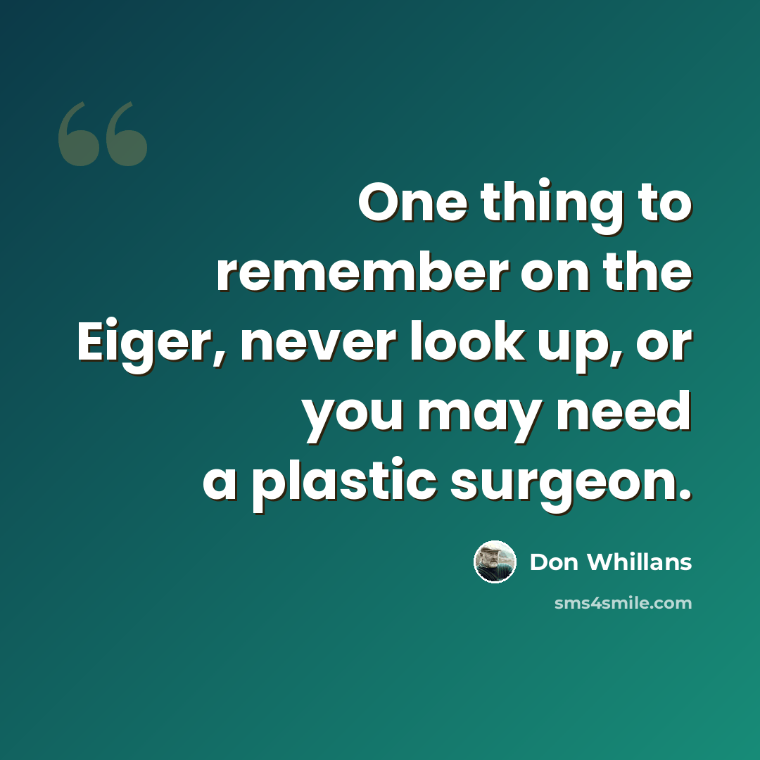 “One thing to remember on the Eiger, never look up, or you may need a plastic surgeon.” quote by Don Whillans