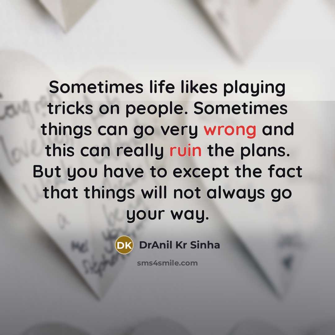 “Sometimes life likes playing tricks on people. Sometimes things can go very wrong and this can really ruin the plans. But you have to except the fact that things will not always go your way.” quote by DrAnil Kr Sinha