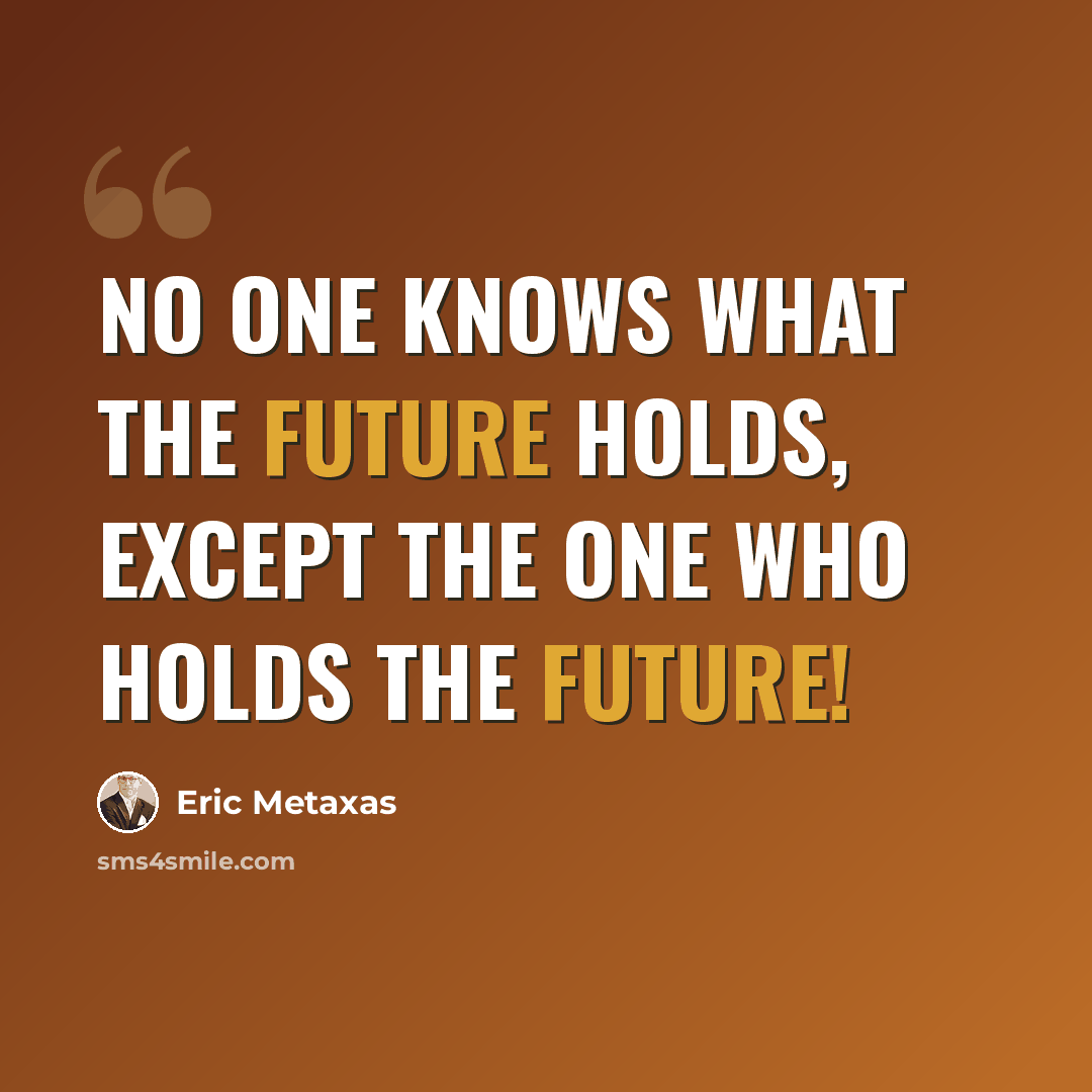 “No one knows what the future holds, except the One Who holds the future!” quote by Eric Metaxas