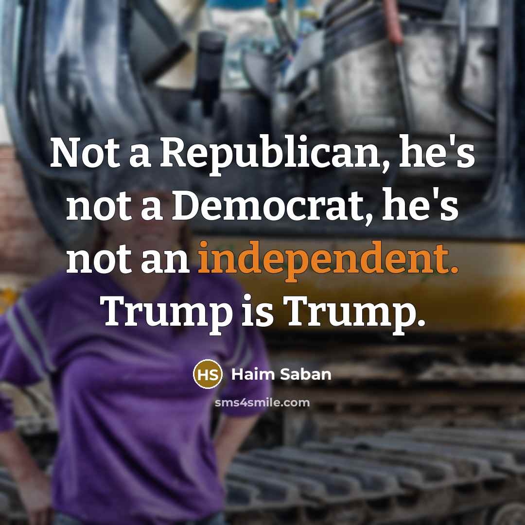 “Not a Republican, he's not a Democrat, he's not an independent. Trump is Trump.” quote by Haim Saban