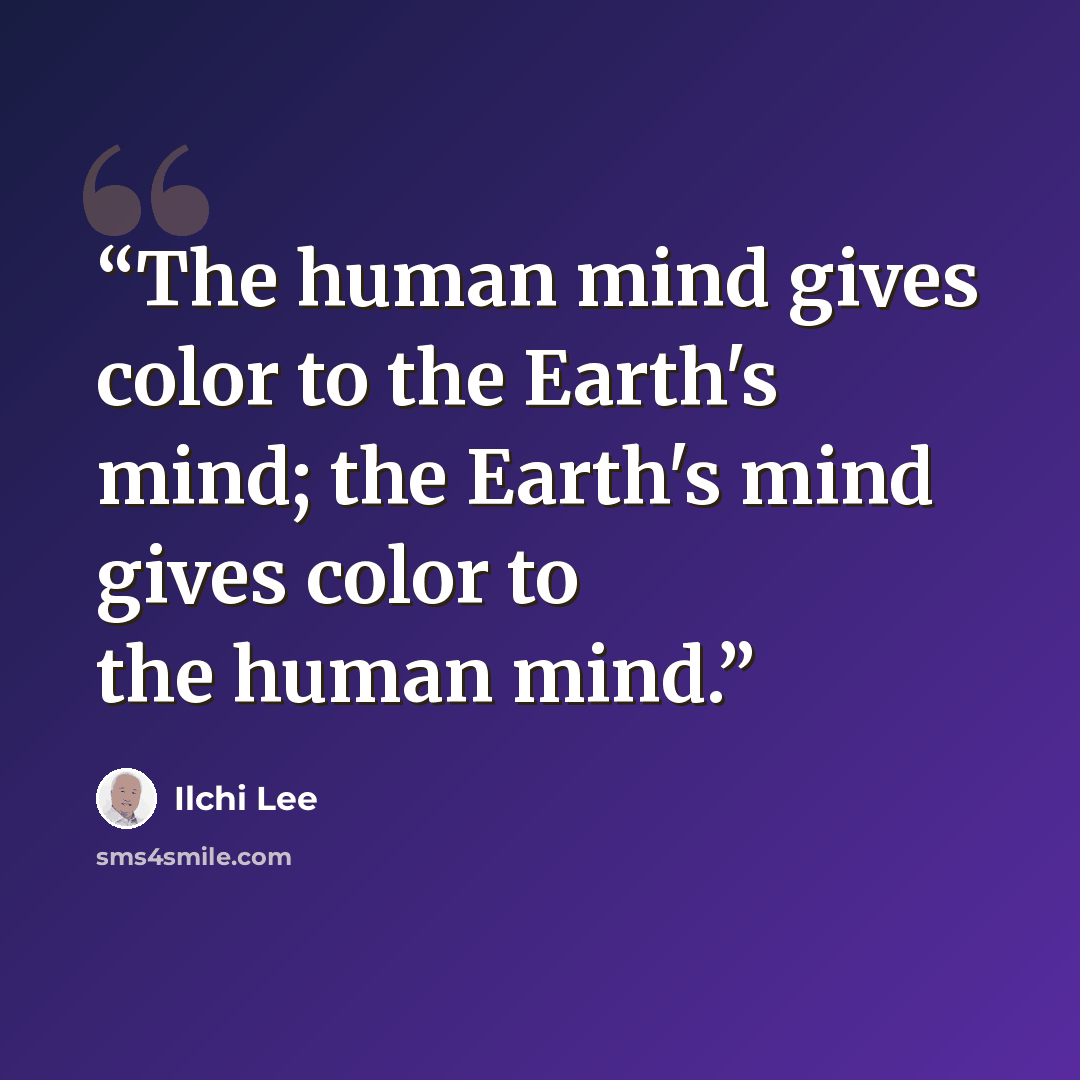 “The human mind gives color to the Earth's mind; the Earth's mind gives color to the human mind.” quote by Ilchi Lee