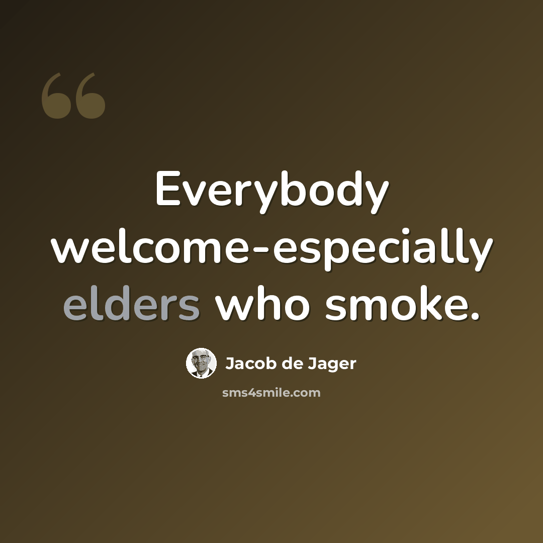 “Everybody welcome-especially elders who smoke.” quote by Jacob de Jager