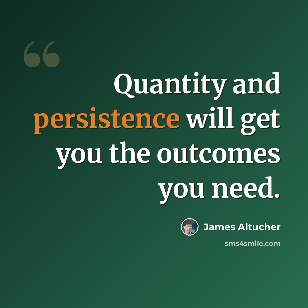 “Quantity and persistence will get you the outcomes you need.” quote by James Altucher
