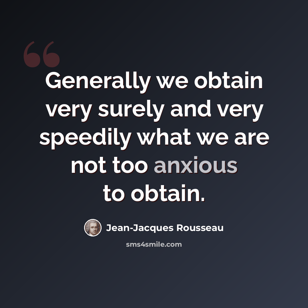 “Generally we obtain very surely and very speedily what we are not too anxious to obtain.” quote by Jean-Jacques Rousseau