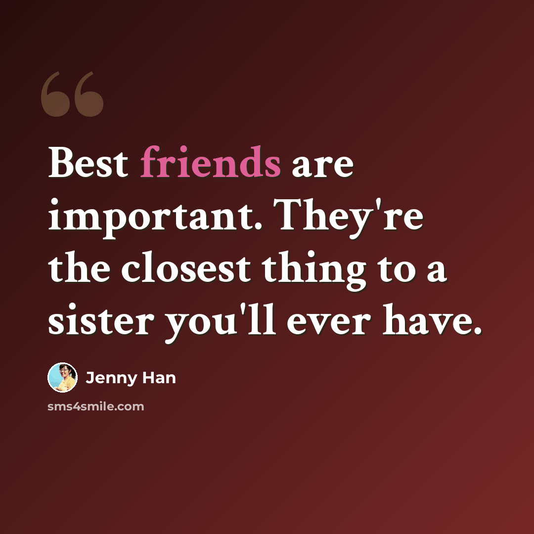 “Best friends are important. They're the closest thing to a sister you'll ever have.” quote by Jenny Han