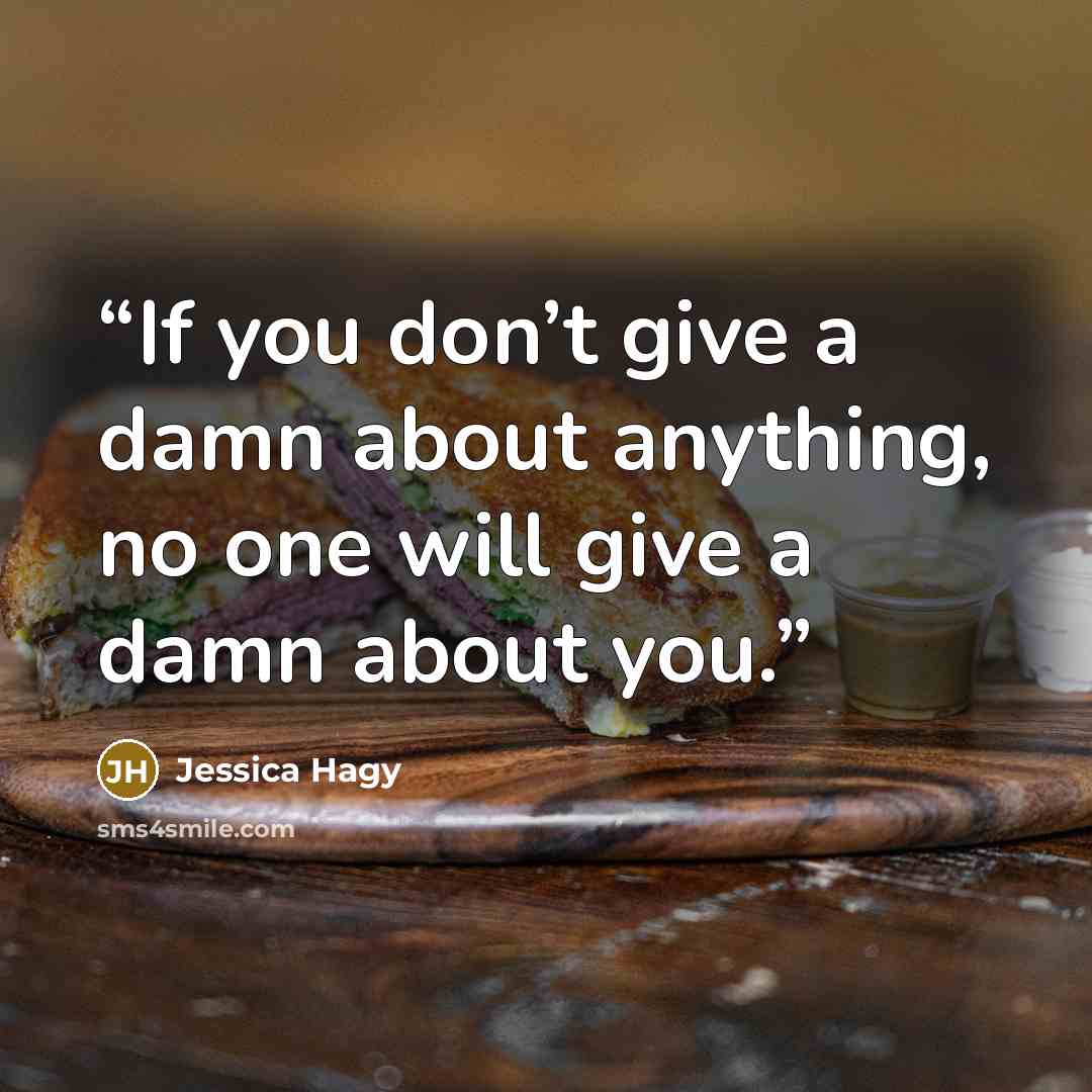 “If you don’t give a damn about anything, no one will give a damn about you.” quote by Jessica Hagy