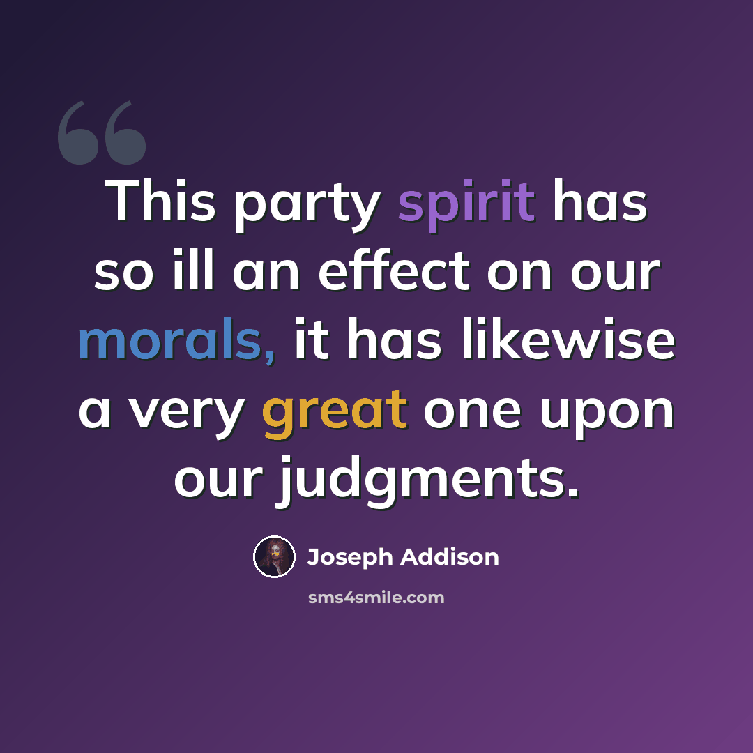 “This party spirit has so ill an effect on our morals, it has likewise a very great one upon our judgments.” quote by Joseph Addison