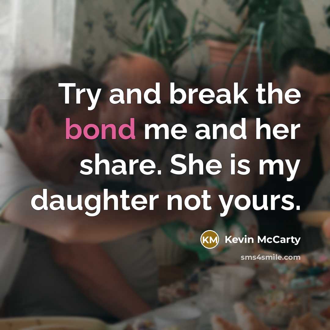 “Try and break the bond me and her share. She is my daughter not yours.” quote by Kevin McCarty