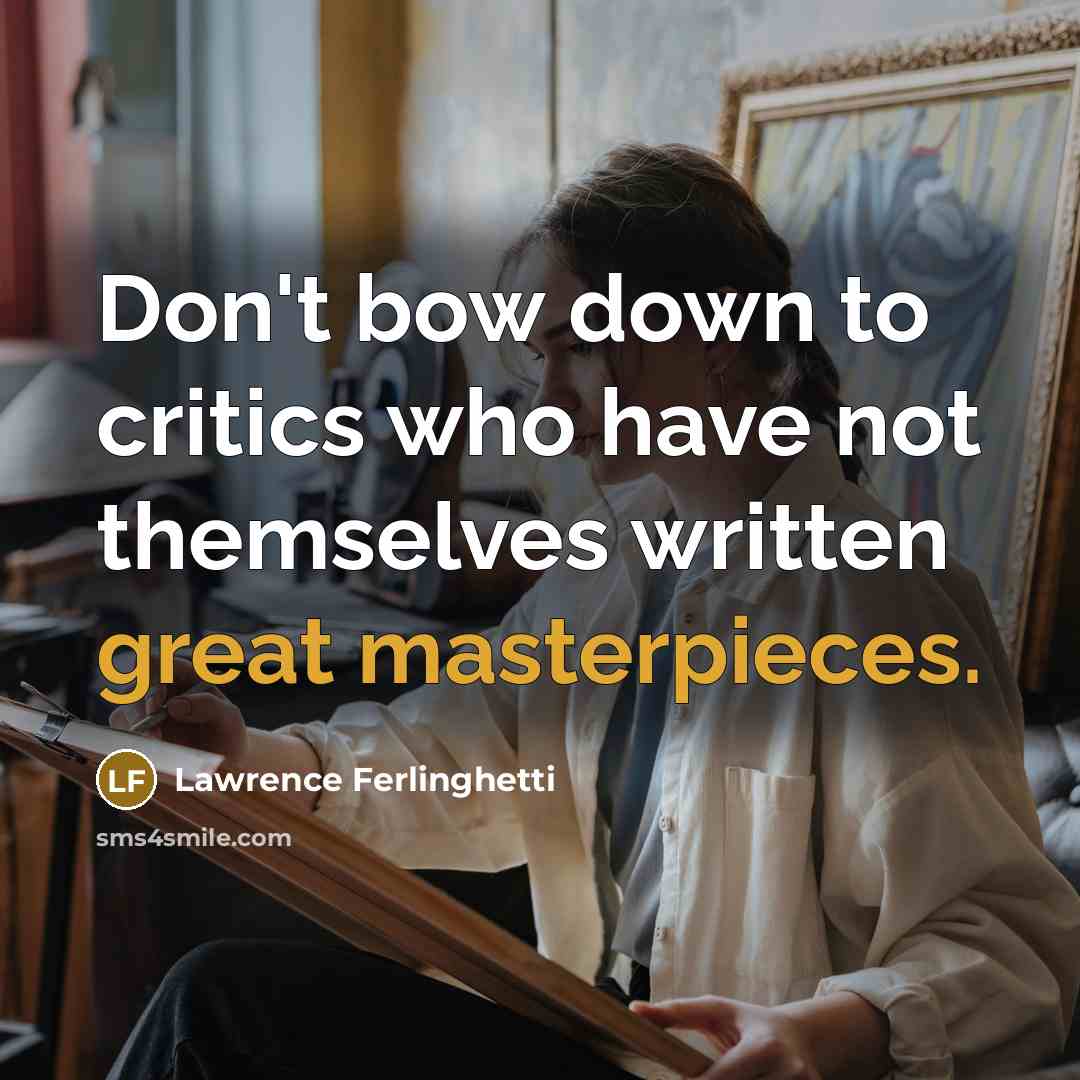“Don't bow down to critics who have not themselves written great masterpieces.” quote by Lawrence Ferlinghetti
