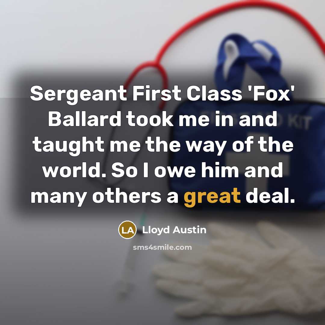 “Sergeant First Class 'Fox' Ballard took me in and taught me the way of the world. So I owe him and many others a great deal.” quote by Lloyd Austin