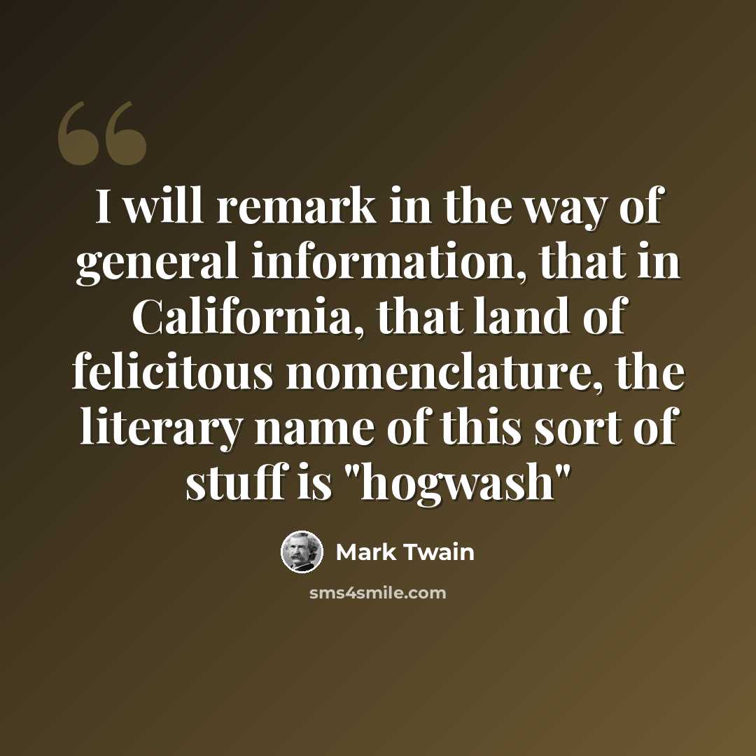 “I will remark in the way of general information, that in California, that land of felicitous nomenclature, the literary name of this sort of stuff is "hogwash"” quote by Mark Twain