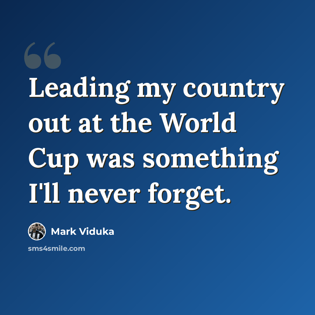 “Leading my country out at the World Cup was something I'll never forget.” quote by Mark Viduka