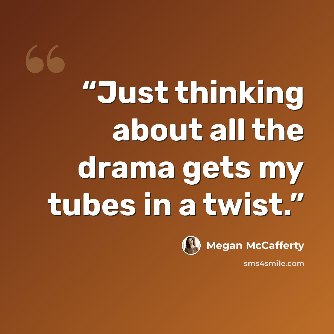 “Just thinking about all the drama gets my tubes in a twist.” quote by Megan McCafferty