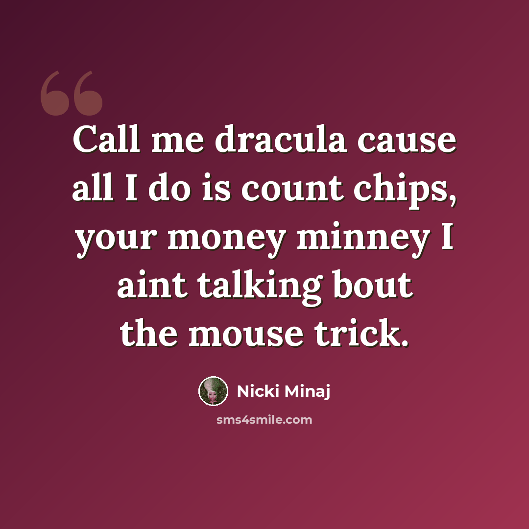 “Call me dracula cause all I do is count chips, your money minney I aint talking bout the mouse trick.” quote by Nicki Minaj