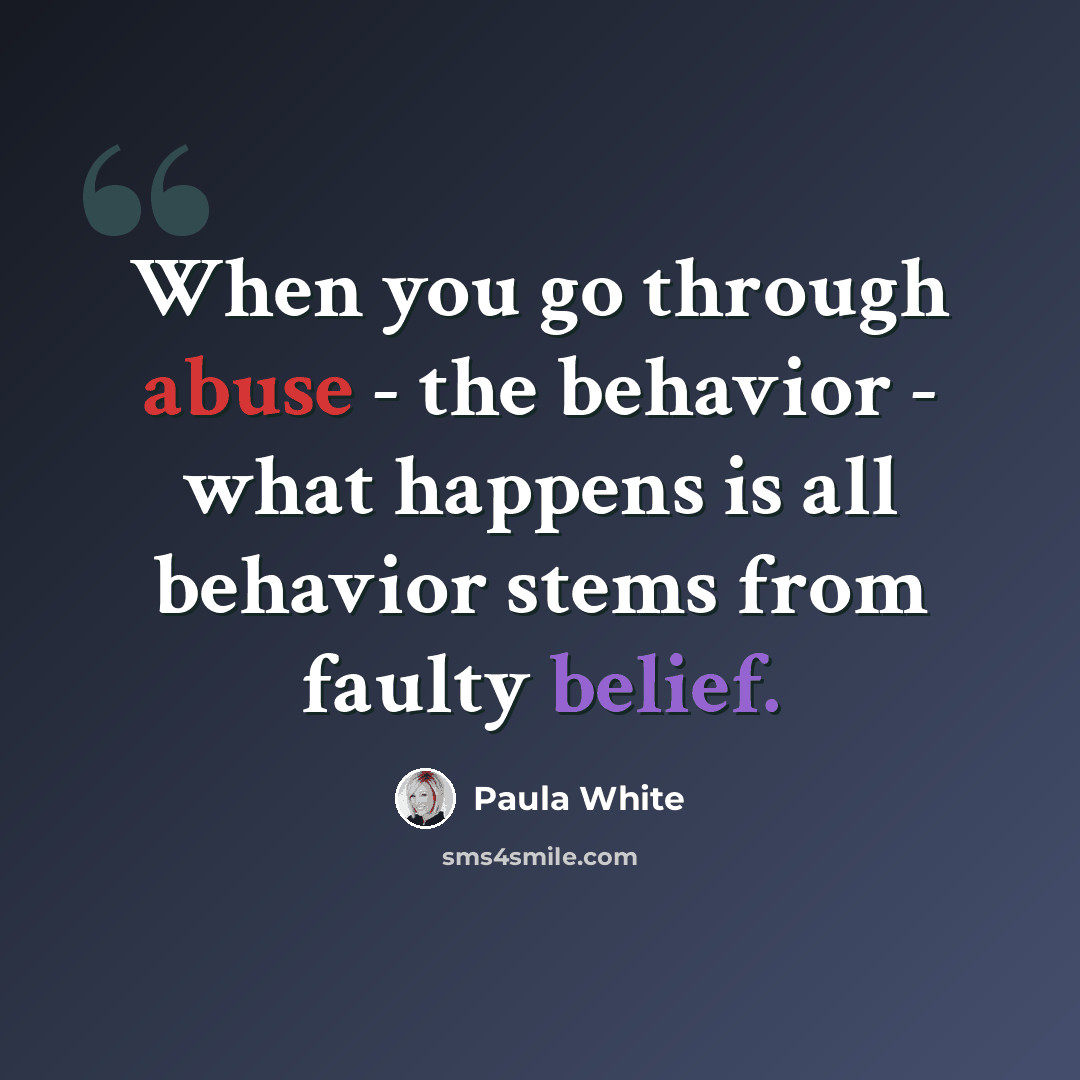 “When you go through abuse - the behavior - what happens is all behavior stems from faulty belief.” quote by Paula White