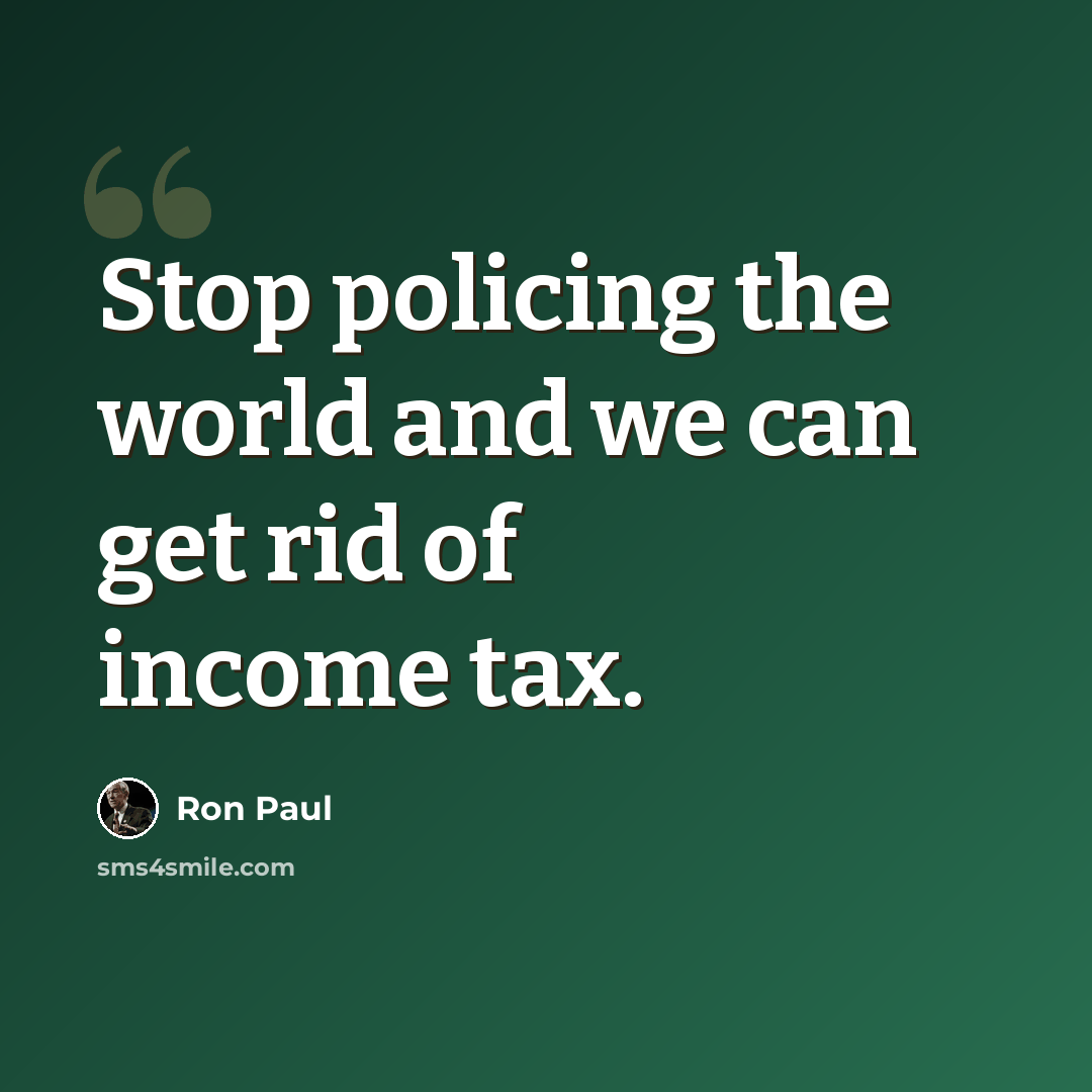 “Stop policing the world and we can get rid of income tax.” quote by Ron Paul