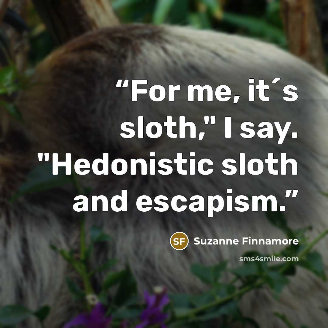 “For me, it´s sloth," I say. "Hedonistic sloth and escapism.” quote by Suzanne Finnamore