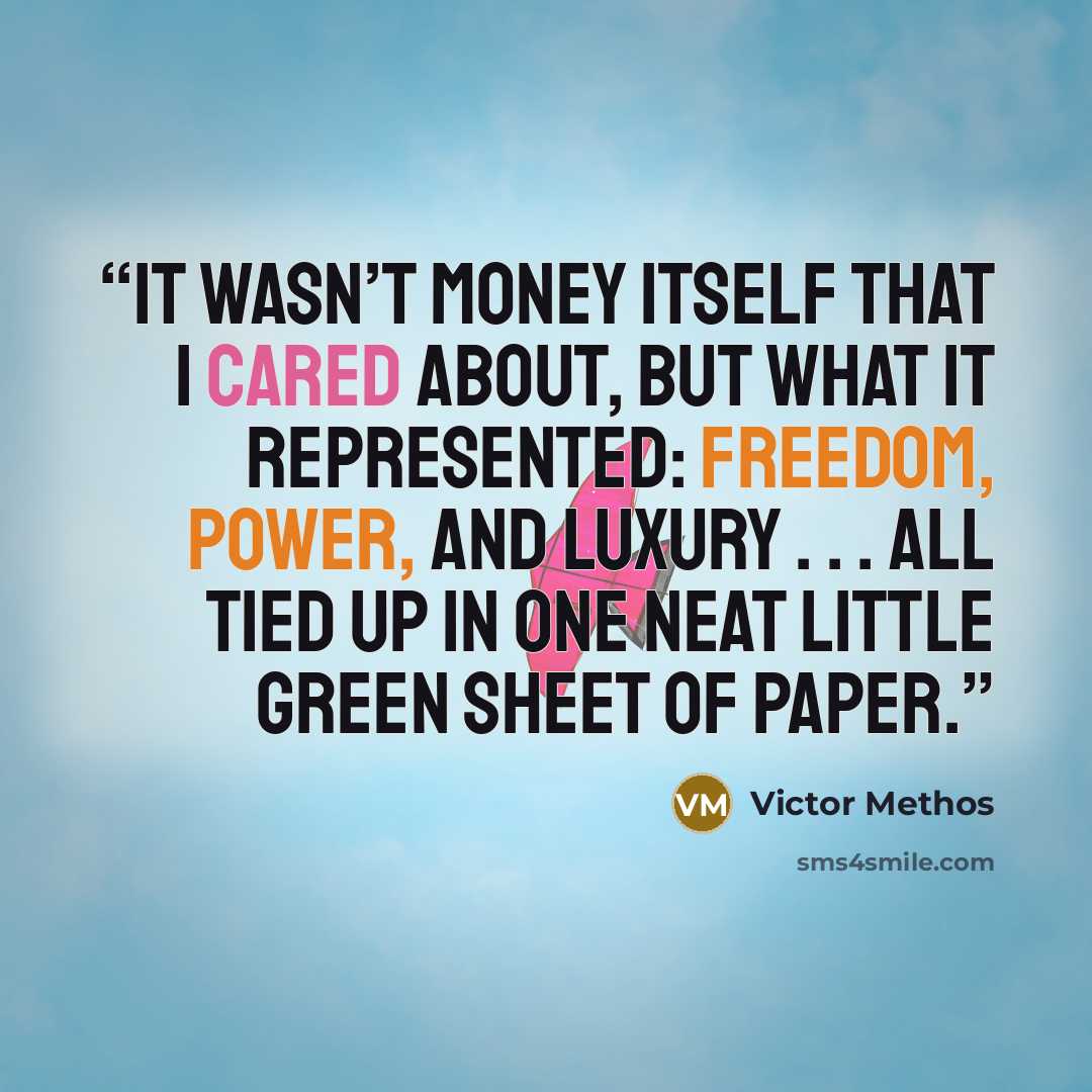 “It wasn’t money itself that I cared about, but what it represented: freedom, power, and luxury . . . all tied up in one neat little green sheet of paper.” quote by Victor Methos