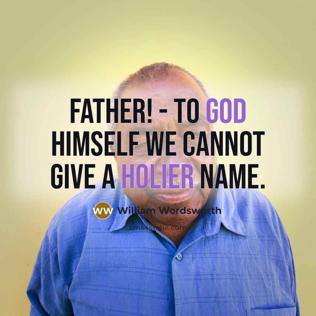 “Father! - to God himself we cannot give a holier name.” quote by William Wordsworth