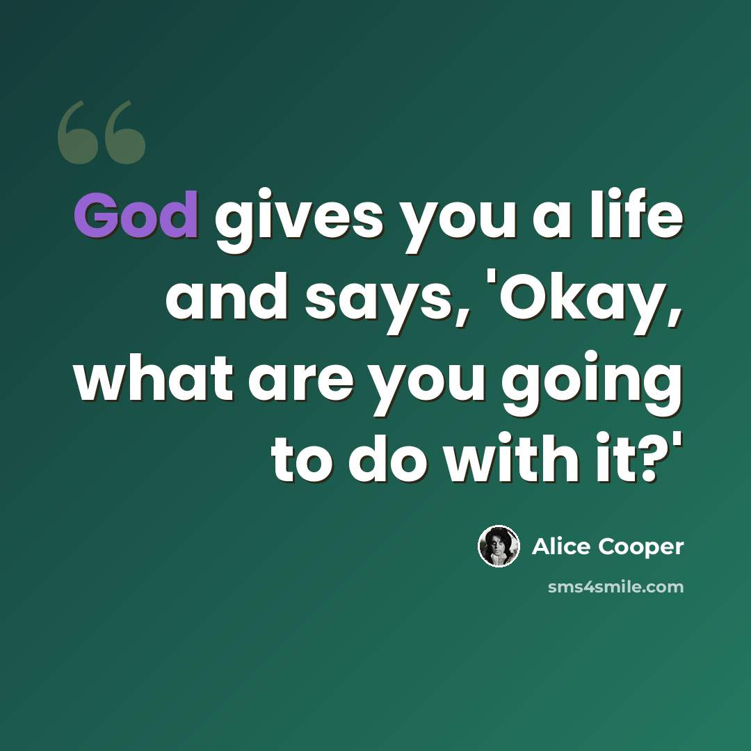 “God gives you a life and says, 'Okay, what are you going to do with it?'” quote by Alice Cooper