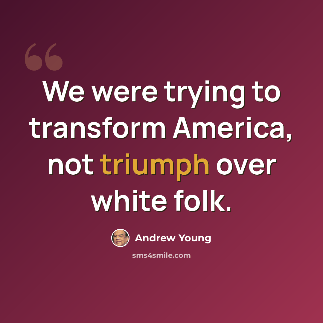 “We were trying to transform America, not triumph over white folk.” quote by Andrew Young