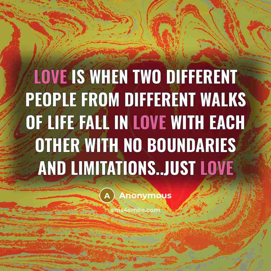 “Love is when two different people from different walks of life fall in love with each other with no boundaries and limitations..just love” quote by Anonymous