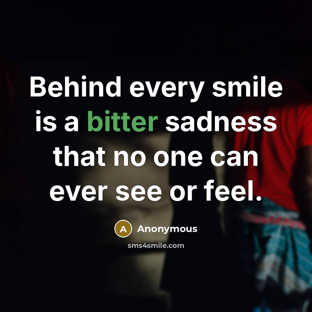 “Behind every smile is a bitter sadness that no one can ever see or feel.” quote by Anonymous