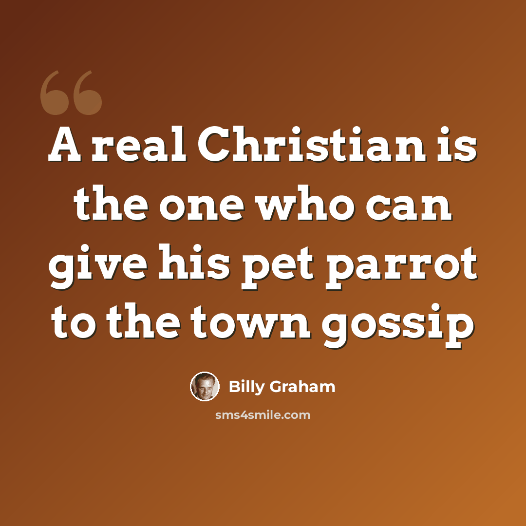“A real Christian is the one who can give his pet parrot to the town gossip” quote by Billy Graham
