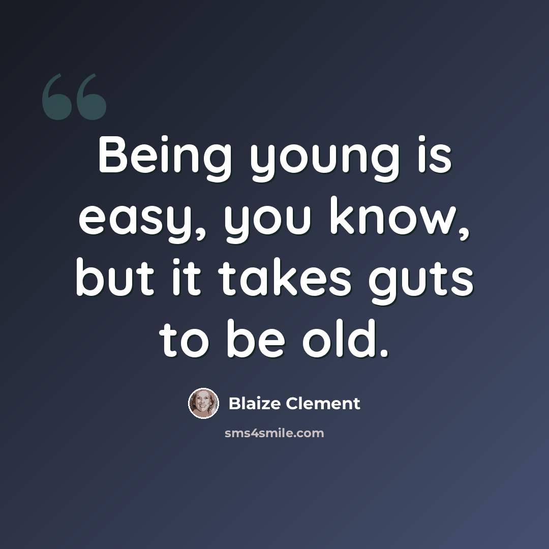 “Being young is easy, you know, but it takes guts to be old.” quote by Blaize Clement