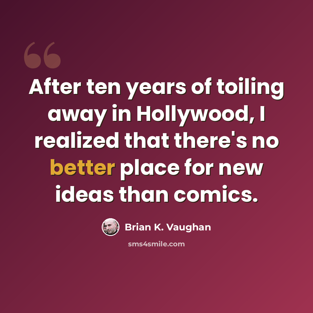 “After ten years of toiling away in Hollywood, I realized that there's no better place for new ideas than comics.” quote by Brian K. Vaughan